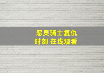 恶灵骑士复仇时刻 在线观看